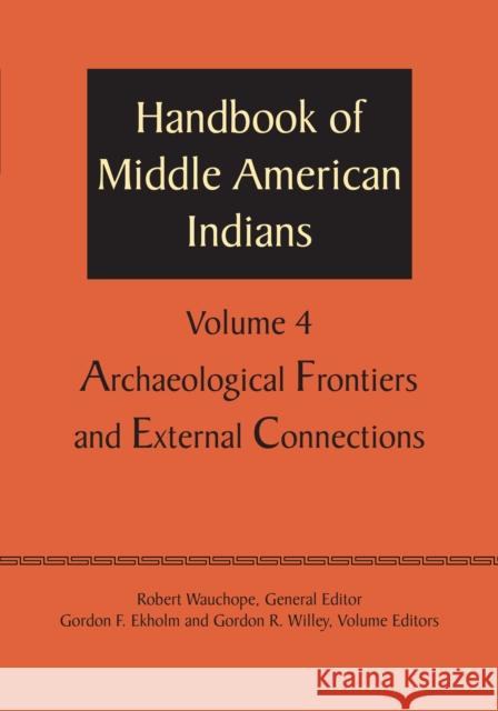 Handbook of Middle American Indians, Volume 4: Archaeological Frontiers and External Connections Robert Wauchope Gordon E. Ekholm Gordon R. Willey 9781477306581 University of Texas Press