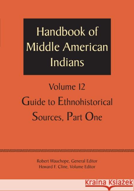 Handbook of Middle American Indians, Volume 12: Guide to Ethnohistorical Sources, Part One Robert Wauchope Howard E. Cline 9781477306802 University of Texas Press