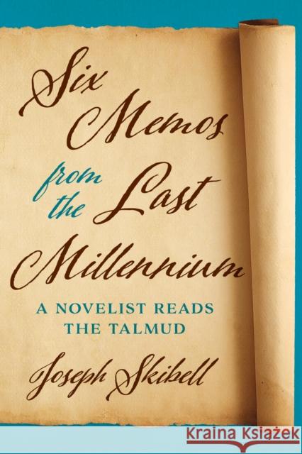 Six Memos from the Last Millennium: A Novelist Reads the Talmud Joseph Skibell 9781477307342