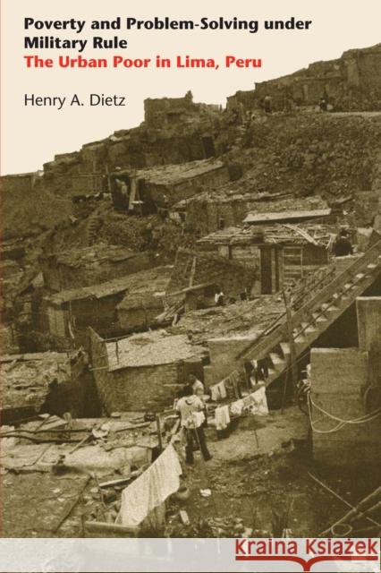 Poverty and Problem-Solving Under Military Rule: The Urban Poor in Lima, Peru Henry a Dietz   9781477307663 University of Texas Press