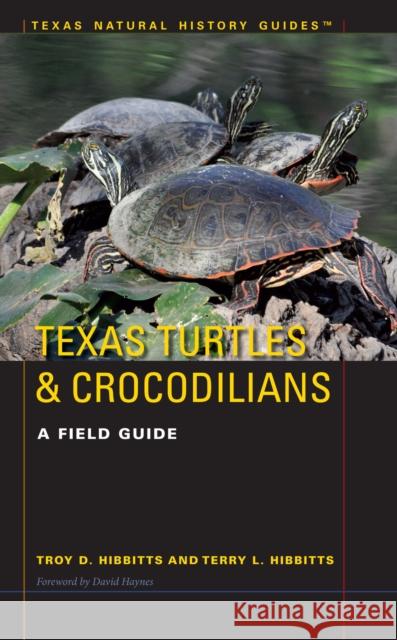 Texas Turtles & Crocodilians: A Field Guide Troy D. Hibbitts Terry L. Hibbits 9781477307779 University of Texas Press