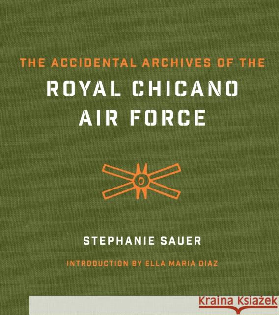 The Accidental Archives of the Royal Chicano Air Force Stephanie Sauer Ella Maria Diaz 9781477308707 University of Texas Press