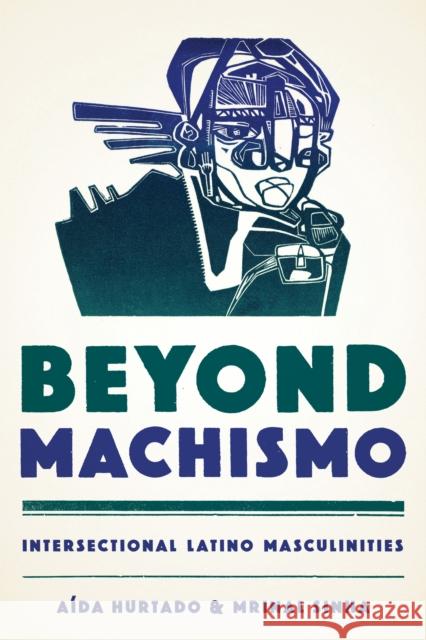 Beyond Machismo: Intersectional Latino Masculinities Aaida Hurtado A. Hurtado Mrinal Sinha 9781477308776 University of Texas Press