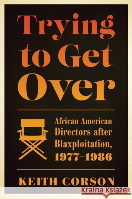 Trying to Get Over: African American Directors After Blaxploitation, 1977-1986 Keith Corson 9781477309087