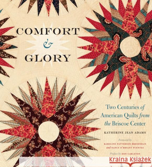 Comfort and Glory: Two Centuries of American Quilts from the Briscoe Center Katherine J. Adams 9781477309186 University of Texas Press