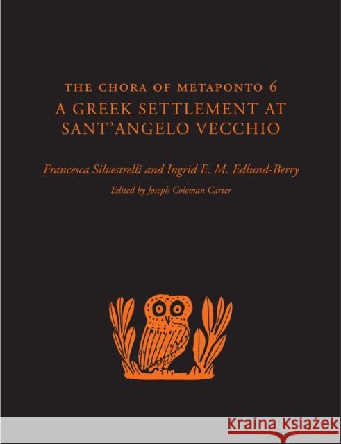 The Chora of Metaponto 6: A Greek Settlement at Sant'angelo Vecchio Francesca Silvestrelli Ingrid E. Edlund-Berry 9781477309476 University of Texas Press