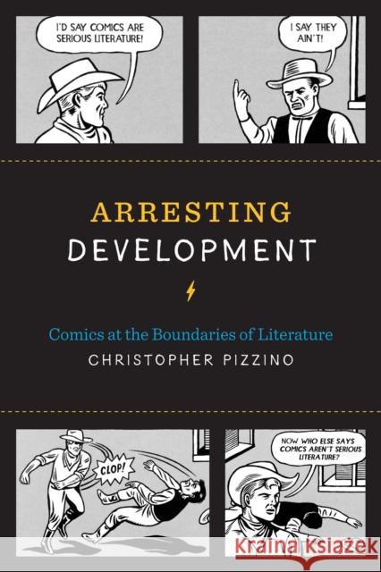 Arresting Development: Comics at the Boundaries of Literature Christopher Pizzino 9781477309773 University of Texas Press