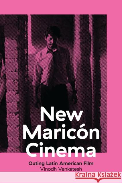 New Maricón Cinema: Outing Latin American Film Venkatesh, Vinodh 9781477310144