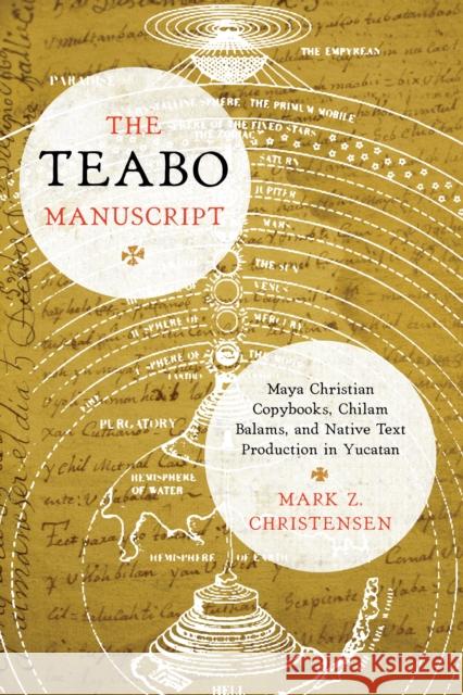 The Teabo Manuscript: Maya Christian Copybooks, Chilam Balams, and Native Text Production in Yucatán Christensen, Mark Z. 9781477310816 University of Texas Press