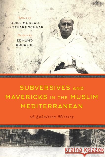 Subversives and Mavericks in the Muslim Mediterranean: A Subaltern History Odile Moreau Stuart Schaar Edmund III Burke 9781477310915 University of Texas Press