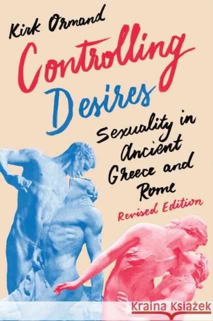 Controlling Desires: Sexuality in Ancient Greece and Rome Kirk Ormand 9781477311455