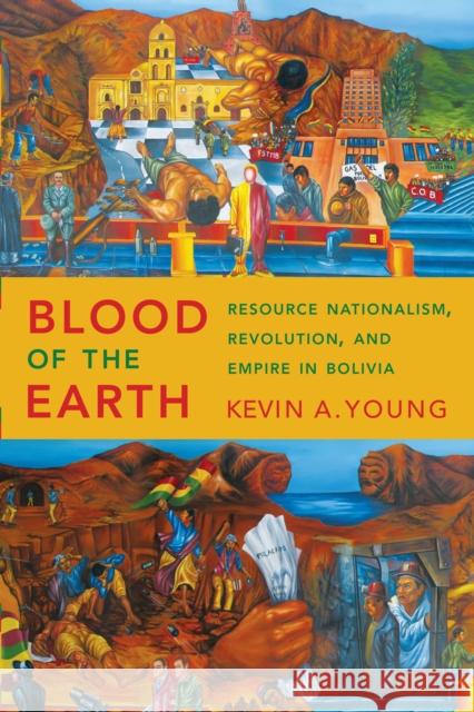 Blood of the Earth: Resource Nationalism, Revolution, and Empire in Bolivia Kevin A. Young 9781477311523