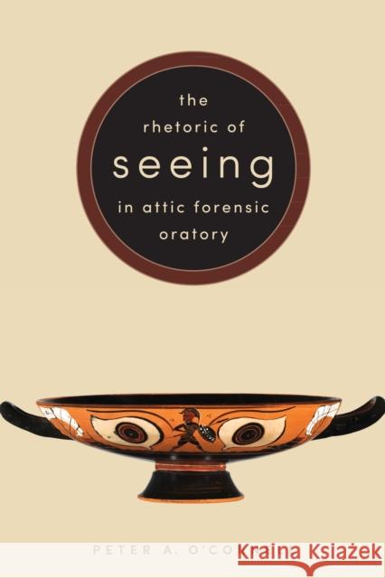 The Rhetoric of Seeing in Attic Forensic Oratory Peter A. O'Connell 9781477311684 University of Texas Press