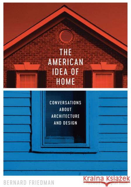 The American Idea of Home: Conversations about Architecture and Design Friedman, Bernard 9781477312865