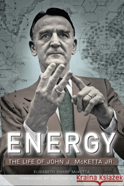Energy: The Life of John J. McKetta Jr. Elisabeth Sharp McKetta 9781477312902