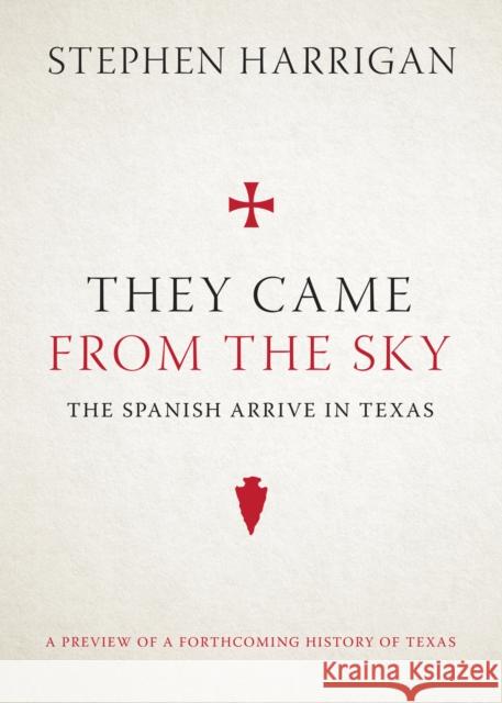 They Came from the Sky: The Spanish Arrive in Texas Stephen Harrigan 9781477312940 University of Texas Press
