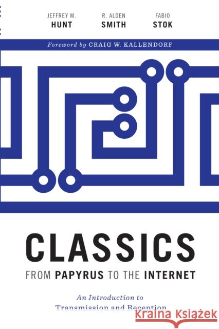 Classics from Papyrus to the Internet: An Introduction to Transmission and Reception Jeffrey M. Hunt R. Alden Smith Fabio Stok 9781477313015