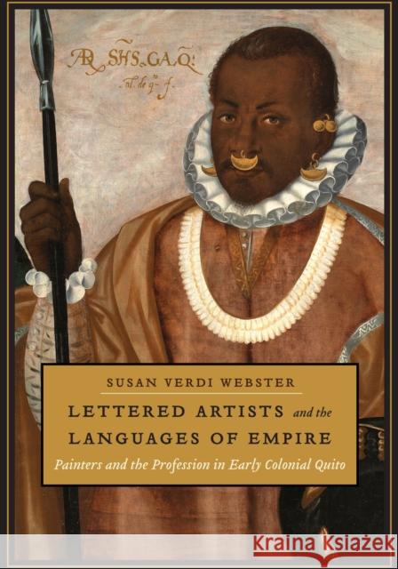 Lettered Artists and the Languages of Empire: Painters and the Profession in Early Colonial Quito Susan Verdi Webster 9781477313282
