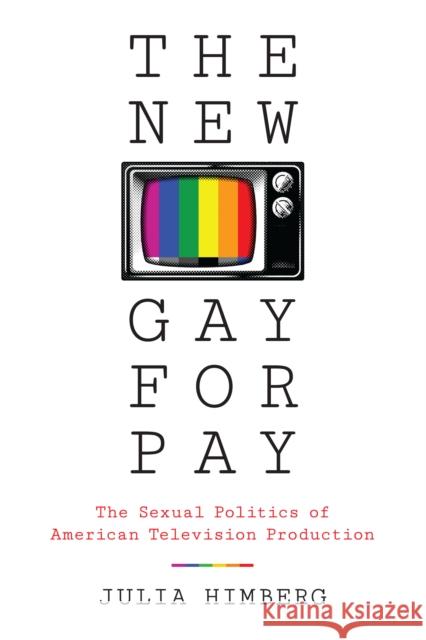 The New Gay for Pay: The Sexual Politics of American Television Production Julia Himberg 9781477313596 University of Texas Press