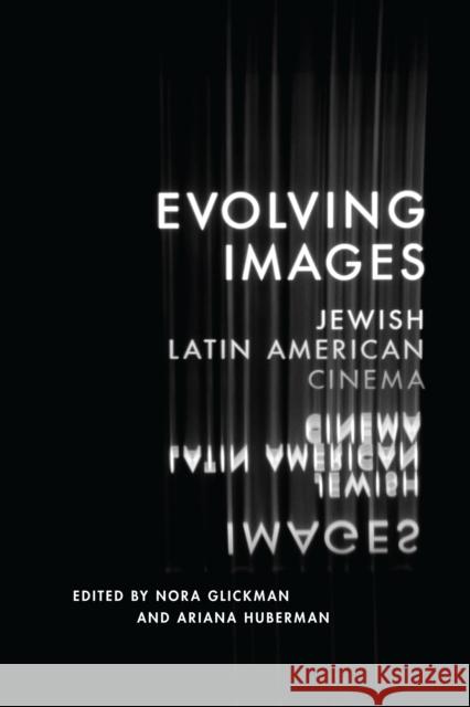 Evolving Images: Jewish Latin American Cinema Nora Glickman Ariana Huberman 9781477314265 University of Texas Press
