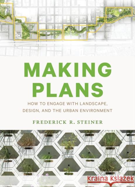 Making Plans: How to Engage with Landscape, Design, and the Urban Environment Frederick R. Steiner 9781477314319 University of Texas Press