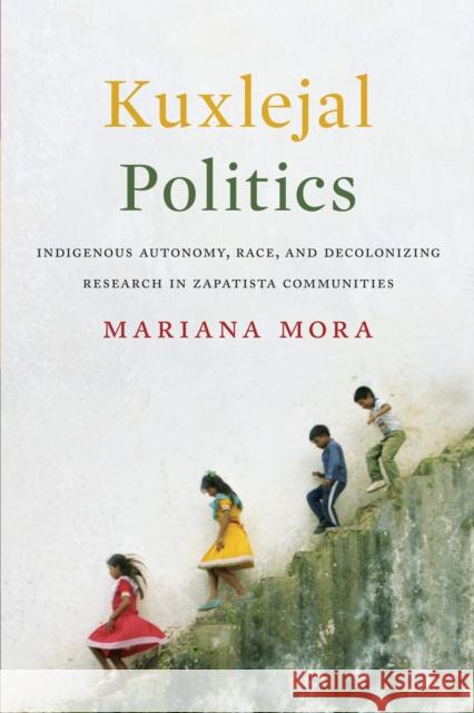 Kuxlejal Politics: Indigenous Autonomy, Race, and Decolonizing Research in Zapatista Communities Mariana Mora 9781477314463 University of Texas Press