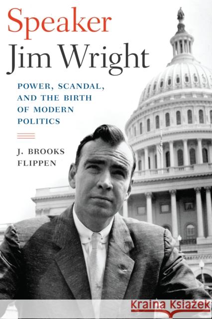 Speaker Jim Wright: Power, Scandal, and the Birth of Modern Politics J. Brooks Flippen 9781477315149