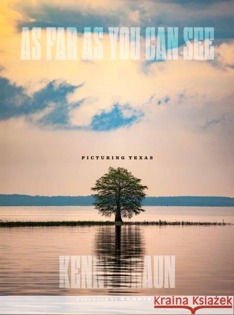 As Far as You Can See: Picturing Texas Kenny Braun S. C. Gwynne 9781477315477 University of Texas Press