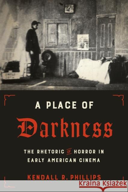A Place of Darkness: The Rhetoric of Horror in Early American Cinema Kendall R. Phillips 9781477315507 University of Texas Press