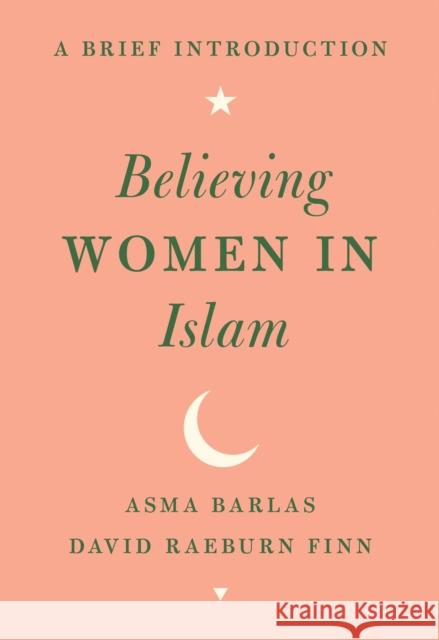 Believing Women in Islam: A Brief Introduction Asma Barlas David Raeburn Finn 9781477315880 University of Texas Press