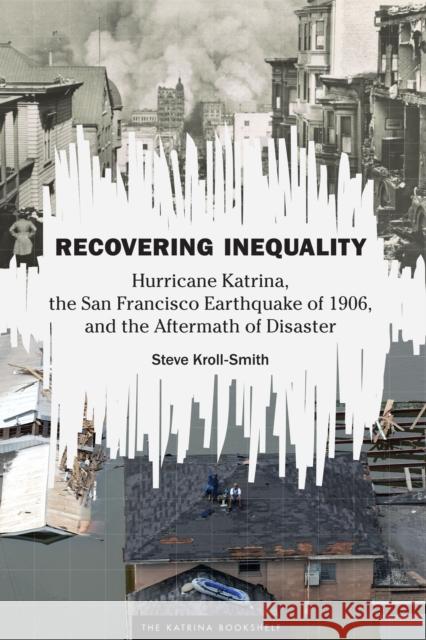 Recovering Inequality: Hurricane Katrina, the San Francisco Earthquake of 1906, and the Aftermath of Disaster J. Stephen Kroll-Smith 9781477316108