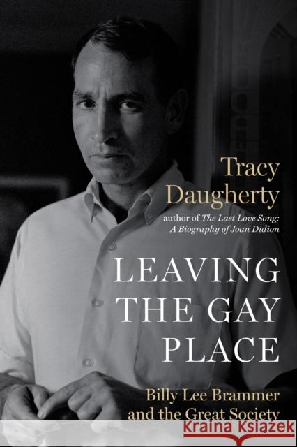 Leaving the Gay Place: Billy Lee Brammer and the Great Society Tracy Daugherty 9781477316351