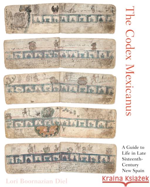 The Codex Mexicanus: A Guide to Life in Late Sixteenth-Century New Spain Lori Boornazian Diel 9781477316733 University of Texas Press