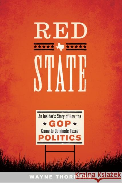 Red State: An Insider's Story of How the GOP Came to Dominate Texas Politics Wayne Thorburn 9781477317082 University of Texas Press