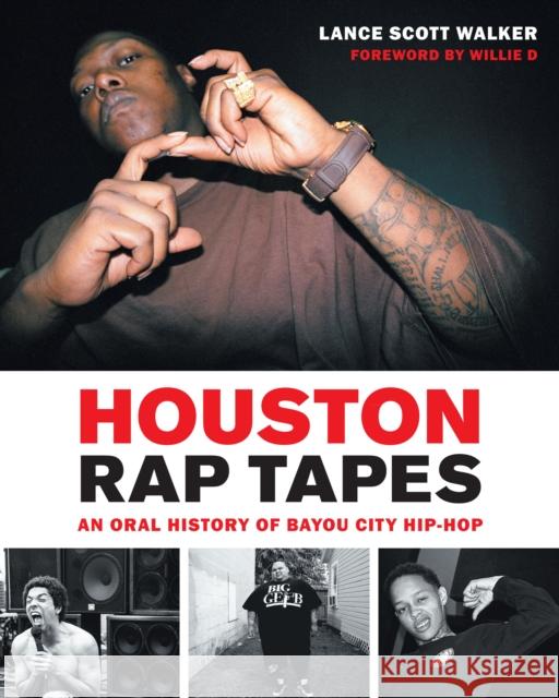 Houston Rap Tapes: An Oral History of Bayou City Hip-Hop Lance Scott Walker Willie D 9781477317174 University of Texas Press