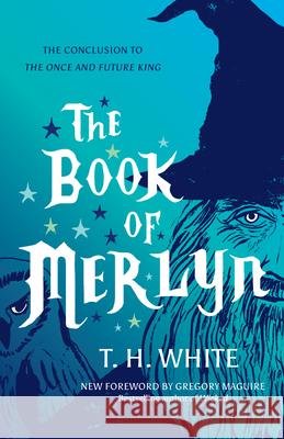 The Book of Merlyn: The Conclusion to the Once and Future King T. H. White Gregory Maguire Sylvia Townsend Warner 9781477317211 University of Texas Press
