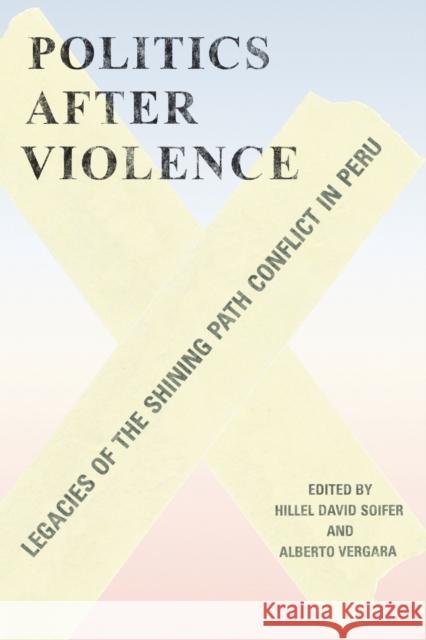 Politics After Violence: Legacies of the Shining Path Conflict in Peru Hillel Soifer Alberto Vergara 9781477317310