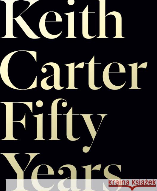 Keith Carter: Fifty Years Keith Carter A. D. Coleman Rosellen Brown 9781477318010