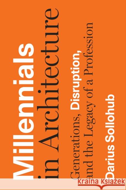 Millennials in Architecture: Generations, Disruption, and the Legacy of a Profession Darius Sollohub 9781477318553 University of Texas Press