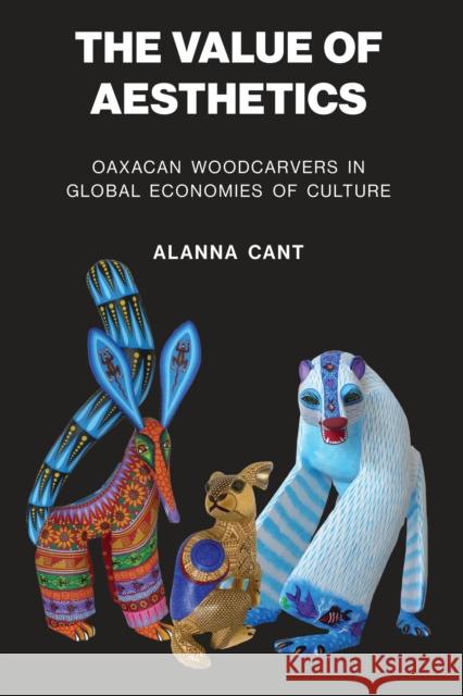 The Value of Aesthetics: Oaxacan Woodcarvers in Global Economies of Culture Alanna Cant 9781477318805 University of Texas Press