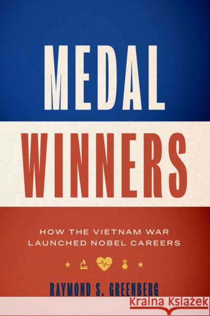 Medal Winners: How the Vietnam War Launched Nobel Careers Raymond S. Greenberg 9781477319420