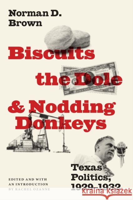 Biscuits, the Dole, and Nodding Donkeys: Texas Politics, 1929-1932 Norman D. Brown Rachel Ozanne Rachel Ozanne 9781477319451 University of Texas Press
