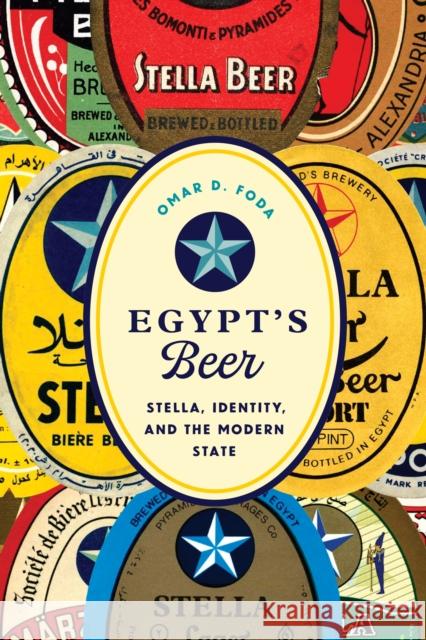 Egypt's Beer: Stella, Identity, and the Modern State Omar D. Foda 9781477319543 University of Texas Press