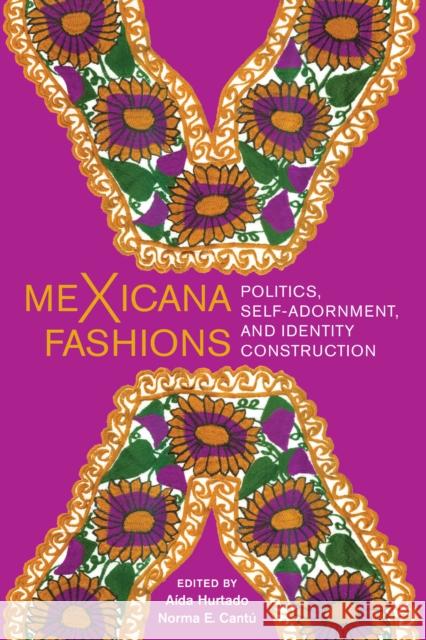 Mexicana Fashions: Politics, Self-Adornment, and Identity Construction A. Hurtado Cantu Norma E. 9781477319581
