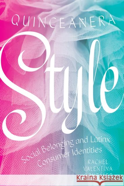 Quinceañera Style: Social Belonging and Latinx Consumer Identities González, Rachel Valentina 9781477319680 University of Texas Press