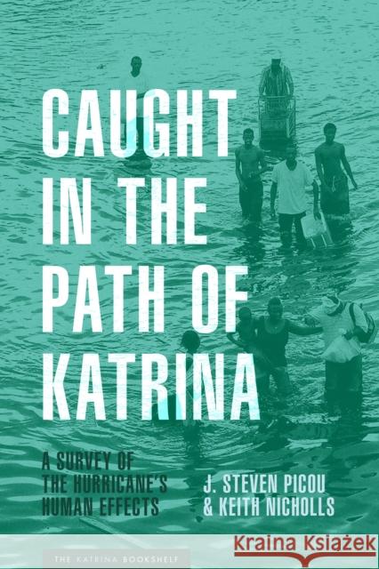 Caught in the Path of Katrina: A Survey of the Hurricane's Human Effects J. Steven Picou Keith Nicholls 9781477319727