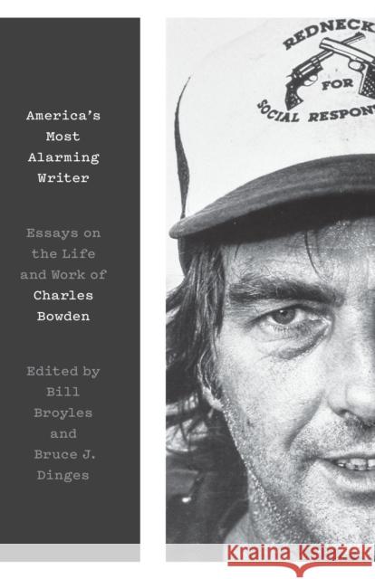 America's Most Alarming Writer: Essays on the Life and Work of Charles Bowden Bill Broyles Bruce J. Dinges 9781477319901 University of Texas Press
