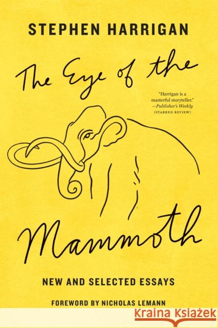 The Eye of the Mammoth: New and Selected Essays Stephen Harrigan Nicholas Lemann 9781477320099 University of Texas Press