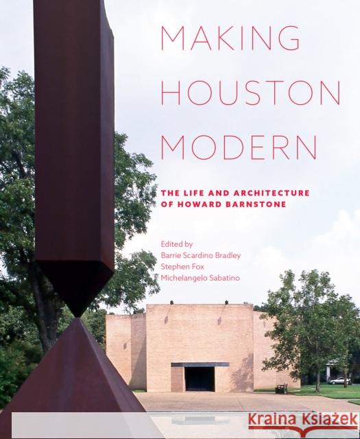 Making Houston Modern: The Life and Architecture of Howard Barnstone Barrie Scardino Bradley Stephen Fox Michelangelo Sabatino 9781477320556 University of Texas Press