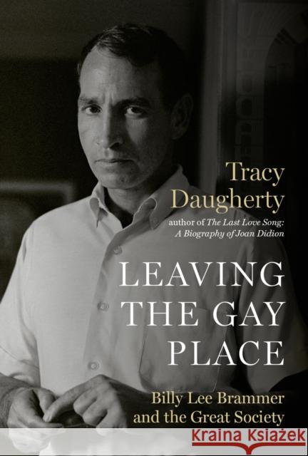 Leaving the Gay Place: Billy Lee Brammer and the Great Society Tracy Daugherty 9781477320785